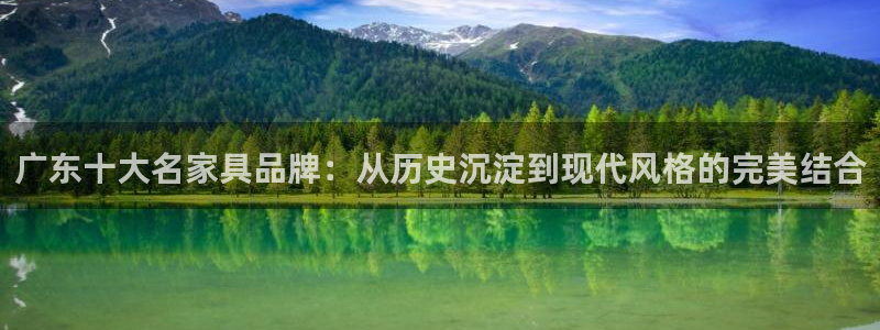 龙八国际客户端下载平台：广东十大名家具品牌：从历史沉淀到现代